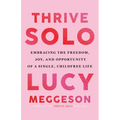 Thrive Solo: Embracing the Freedom, Joy, and Opportunity of a Single, Childfree Life