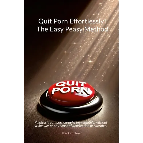 Quit Porn Effortlessly! The Easy Peasy Method: Painlessly quit pornography immediately, without willpower or any sense of deprivation or sacrifice.