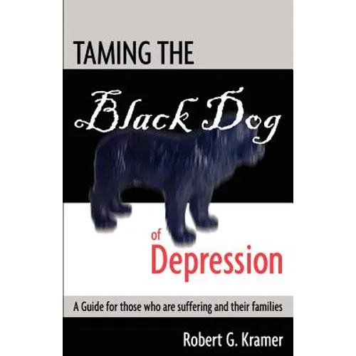 Taming the Black Dog of Depression: A guide for those who are suffering and their families