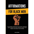 Affirmations for Black Men: Life-Changing Affirmations for Success, Confidence, Health & Wealth That Will Drastically Boost Your Mindset and Increase