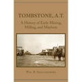 Tombstone, A.T.: A History of Early Mining, Milling, and Mayhem