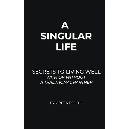 A Singular Life: Secrets to Living Well With or Without a Traditional Partner