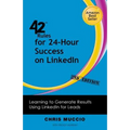 42 Rules for 24-Hour Success on Linkedin (2nd Edition): Learning to Generate Results Using Linkedin for Leads