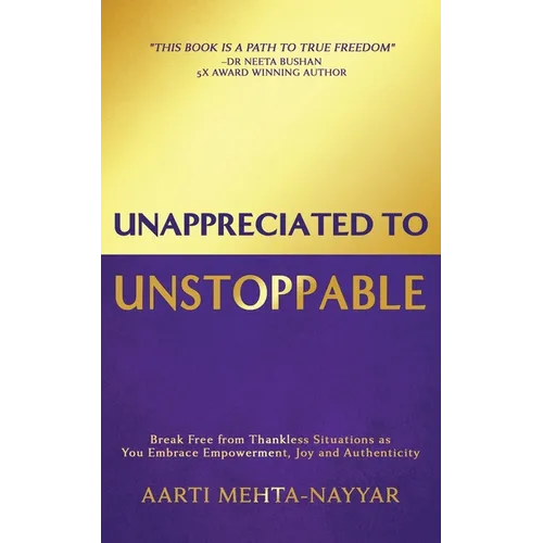 Unappreciated to Unstoppable: Break Free from Thankless Situations and Embrace Empowerment, Joy, and Authenticity