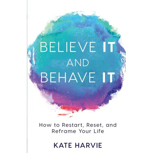 Believe It and Behave It: How to Restart, Reset, and Reframe Your Life