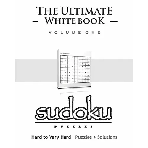 Sudoku: The Ultimate White Book - Hard To Very Hard, Puzzles & Solutions
