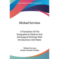 Michael Servetus: A Translation Of His Geographical, Medical And Astrological Writings With Introductions And Notes