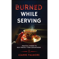Burned While Serving: Practical Wisdom to Help Protect Your Servanthood