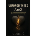 Unforgiveness A to Z: An Alphabetical Journey from Brokenness to Breakthrough: An Alphabetical Journey