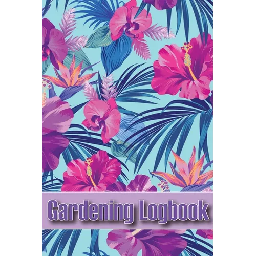 Gardening Logbook: Tracker for Beginners and Avid Gardeners, Flowers, Fruit, Vegetable Planting, Care instructions