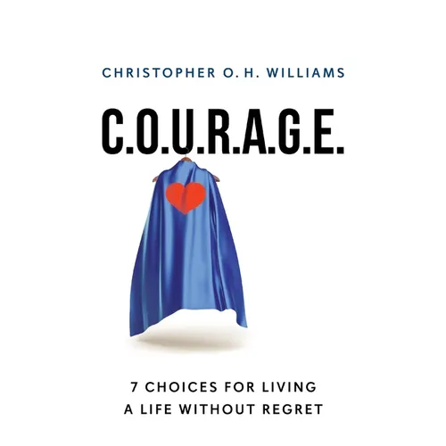 C.O.U.R.A.G.E: 7 Choices for Living a Life Without Regret