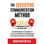 The Effective Communication Method: 9 Keys to Master Communication Skills, The Comprehensive Training Guide to Step by Step Improve Your Communication