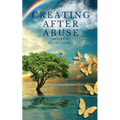 Creating After Abuse: How to Heal from Trauma and Get On with Your Life