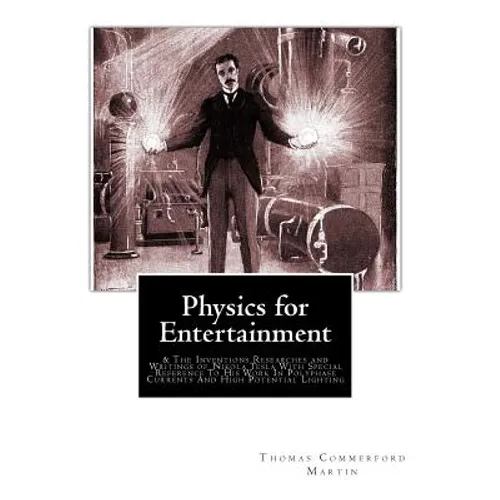 Physics for Entertainment: & The Inventions Researches and Writings of Nikola Tesla With Special Reference To His Work In Polyphase Currents And