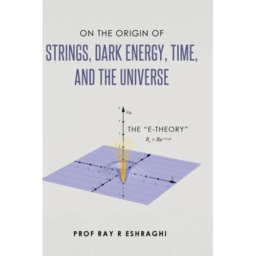 On the Origin of Strings, Dark Energy, Time, and the Universe - The E-theory