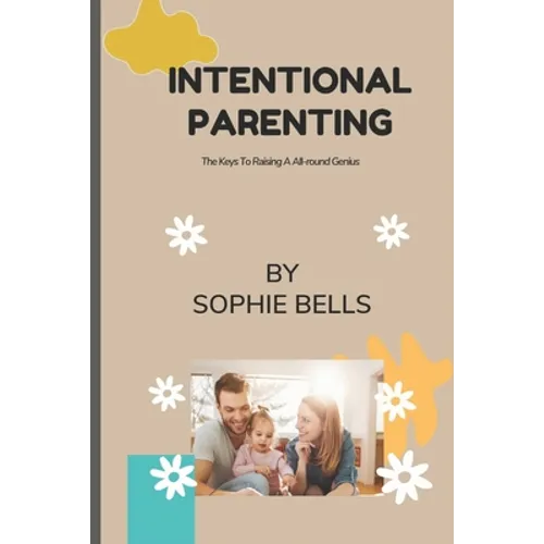Intentional Parenting: The Keys To Raising A All-round Genius.