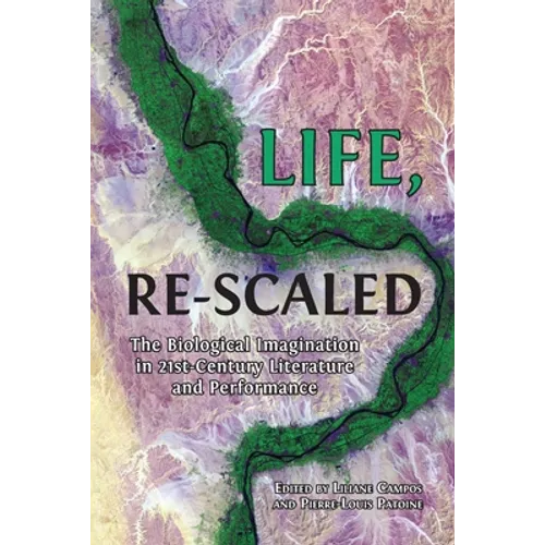 Life, Re-Scaled: The Biological Imagination in Twenty-First-Century Literature and Performance