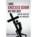 I Was Knocked down but Not Out! How My Faith Got Me Through!!!