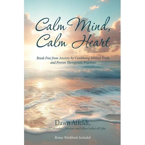 Calm Mind, Calm Heart: Break Free from Anxiety by Combining Biblical Truth and Proven Therapeutic Practices