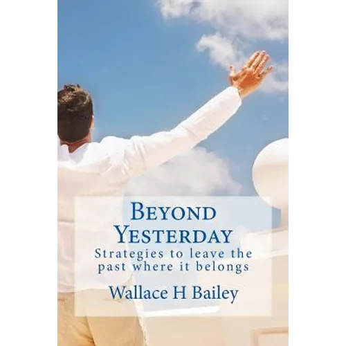 Beyond Yesterday: Strategies to leave the past where it belongs
