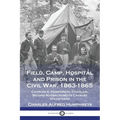 Field, Camp, Hospital and Prison in the Civil War, 1863-1865: Charles A. Humphreys, Chaplain, Second Massachusetts Cavalry Volunteers