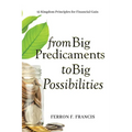 From Big Predicaments to Big Possibilities: 12 Kingdom Principles for Personal Financial Gain