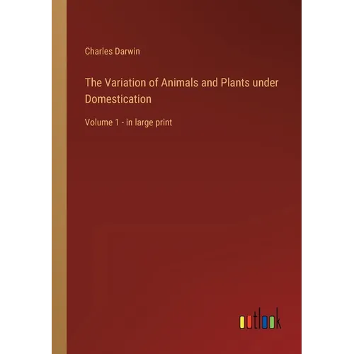 The Variation of Animals and Plants under Domestication: Volume 1 - in large print