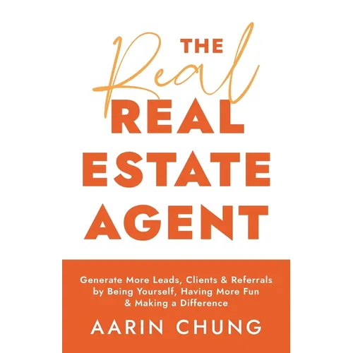 The Real Real Estate Agent: Generate More Leads, Clients, and Referrals by Being Yourself, Having More Fun, and Making a Difference