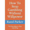 How To Stop Gambling Without Willpower: The Easy Way to Stop Gambling
