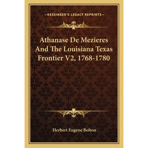 Athanase De Mezieres And The Louisiana Texas Frontier V2, 1768-1780