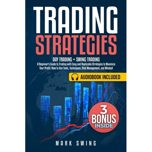 Trading Strategies: Day Trading + Swing Trading. A Beginner's Guide to Trading with Easy and Replicable Strategies to Maximize Your Profit. How to Use