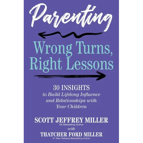 Parenting: Wrong Turns, Right Lessons: 30 INSIGHTS to Build Lifelong Influence and Relationships with Your Children