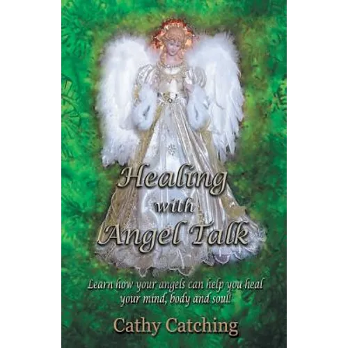 Healing with Angel Talk: Learn How Your Angels Can Help You Heal Your Mind, Body and Soul!