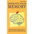 Improve Your Memory - Learn Faster, Retain more, and Unlock Your Brain's Potential - 17 Scientifically Proven Memory Techniques for Better Daily Livin