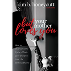 But Your Mother Loves You: How to Overcome the Cycle of Toxic Love and Live Your Life Without Shame