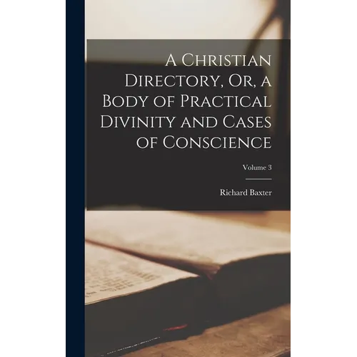 A Christian Directory, Or, a Body of Practical Divinity and Cases of Conscience; Volume 3