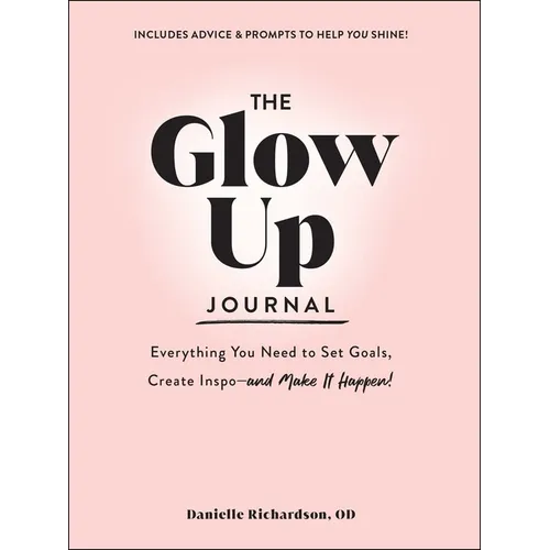 The Glow Up Journal: Everything You Need to Set Goals, Create Inspo--And Make It Happen!