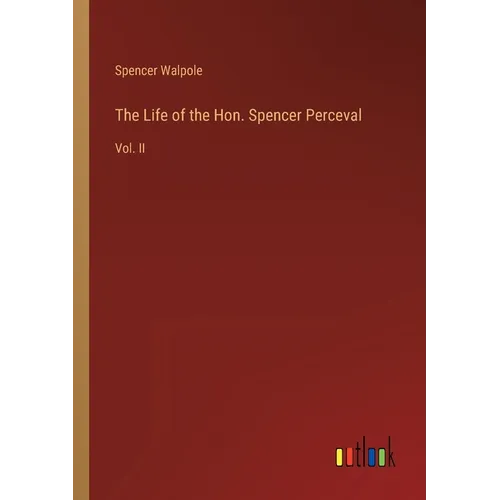 The Life of the Hon. Spencer Perceval: Vol. II
