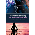 Vagus Nerve Healing for Women with Anxiety: A Beginner's 4-Week Plan to Manage Overthinking, Stress, and Regulate Nervous System Naturally
