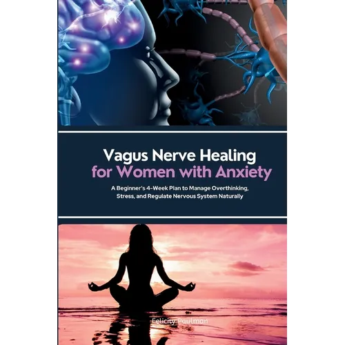 Vagus Nerve Healing for Women with Anxiety: A Beginner's 4-Week Plan to Manage Overthinking, Stress, and Regulate Nervous System Naturally