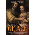 A Terrifying Grace: Sexuality, Romance and Marriage in Christian History
