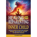 Healing and Reparenting Your Inner Child: Overcoming Negative Thought Patterns, Building Emotional Resilience, and Cultivating Self-Love with CBT and