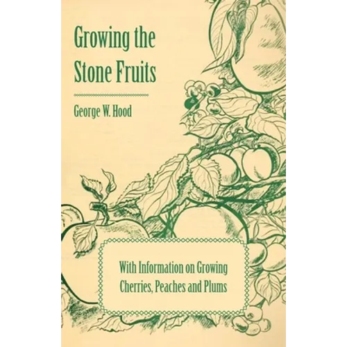 Growing the Stone Fruits - With Information on Growing Cherries, Peaches and Plums