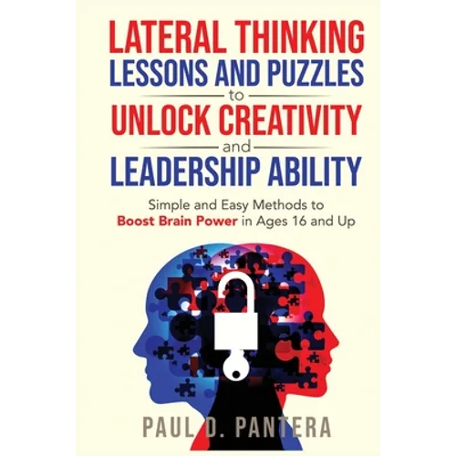 Lateral Thinking Lessons and Puzzles to Unlock Creativity and Leadership Ability: Simple and Easy Methods to Boost Brain Power in Ages 16 and Up