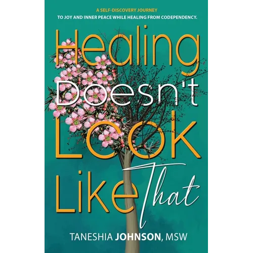 Healing Doesn't Look Like That: A Self Discovery Journey To Joy And Inner Peace While Healing From Codependency