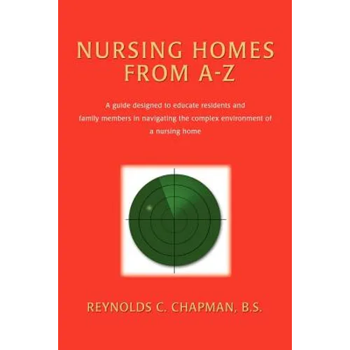 Nursing Homes from A-Z: A Guide Designed to Educate Residents and Family Members in Navigating the Complex Environment of a Nursing Home