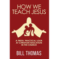 How We Teach Jesus: A Fresh, Practical Look at Christian Education in the Church
