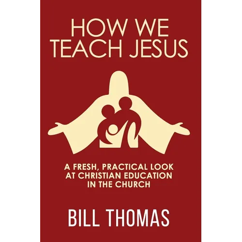How We Teach Jesus: A Fresh, Practical Look at Christian Education in the Church