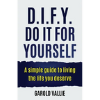 D.I.F.Y. Do It for Yourself: A simple guide to living the life you deserve
