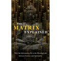 The Matrix Explained: Why the Information-Bit is the Missing Link between Science and Spirituality